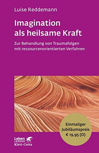 Imagination als heilsame Kraft: Zur Behandlung von Traumafolgen mit ressourcenorientierten Verfahren - Leben Lernen Jubiläumsedition