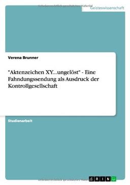 "Aktenzeichen XY...ungelöst" - Eine Fahndungssendung als Ausdruck der Kontrollgesellschaft