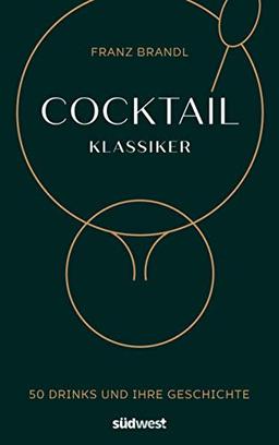 Cocktail Klassiker: 50 Drinks und ihre Geschichte - Rezepte und ausführliche Geräte- und Warenkunde