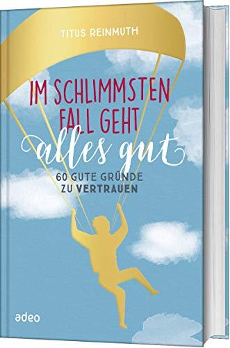 Im schlimmsten Fall geht alles gut: 60 gute Gründe zu vertrauen