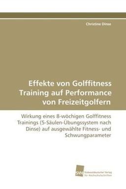 Effekte von Golffitness Training auf Performance von Freizeitgolfern: Wirkung eines 8-wöchigen Golffitness Trainings (5-Säulen-Übungssystem nach Dinse) auf ausgewählte Fitness- und Schwungparameter