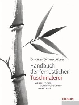 Handbuch der fernöstlichen Tuschmalerei: Mit zahlreichen Schritt-für-Schritt-Anleitungen