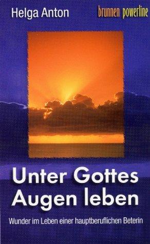 Unter Gottes Augen leben: Wunder im Leben einer hauptberuflichen Beterin