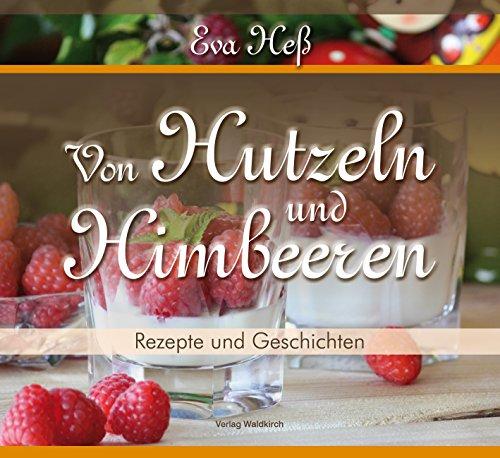 Eva Heß - Von Hutzeln und Himbeeren: Rezepte und Geschichten aus der Chocolaterie im Gasthaus "Zur Burg" auf dem Dilsberg