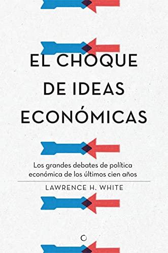 El choque de ideas económicas: Los grandes debates de política económica de los últimos cien años (Economía)