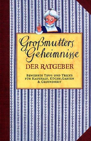 Großmutters Geheimnisse. Bewährter Rat für Haushalt, Küche, Garten und Gesundheit