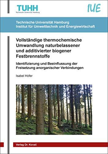 Vollständige thermochemische Umwandlung naturbelassener und additivierter biogener Festbrennstoffe: Identifizierung und Beeinflussung der Freisetzung ... Technische Forschungsergebnisse)