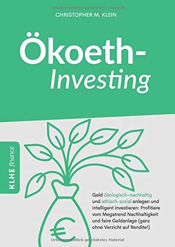 Ökoethinvesting: Geld ökologisch-nachhaltig und ethisch-sozial anlegen und intelligent investieren: Profitiere vom Megatrend Nachhaltigkeit und faire Geldanlage (ganz ohne Verzicht auf Rendite!)