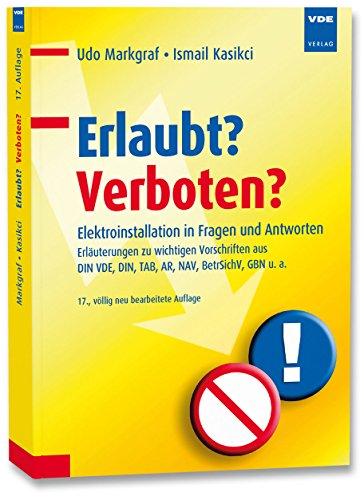 Erlaubt? Verboten?: Elektroinstallation in Fragen und Antworten - Erläuterungen zu wichtigen Vorschriften aus DIN VDE, DIN, TAB, AR, NAV, BetrSichV, GBN u. a.