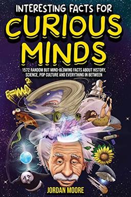 Interesting Facts For Curious Minds: 1572 Random But Mind-Blowing Facts About History, Science, Pop Culture And Everything In Between