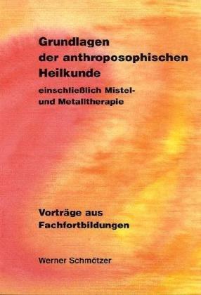 Grundlagen der anthroposophischen Heilkunde einschließlich Mistel- und Metalltherapie