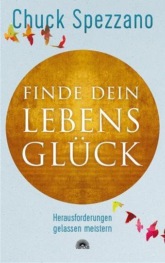 Finde dein Lebensglück: Herausforderungen gelassen meistern. Mit Perspektivwechsel Beziehungen stärken & sich selbst finden. Ein Chuck Spezzano-Buch