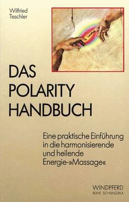 Das Polarity Handbuch. Eine praktische Einführung in die harmonisierende und heilende Energie-Massage