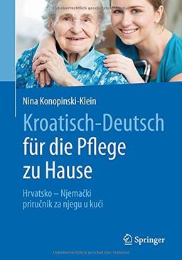 Kroatisch - Deutsch für die Pflege zu Hause: Hrvatsko - Njema&#x10D;ki - priru&#x10D;nik za njegu u ku&#x107;i