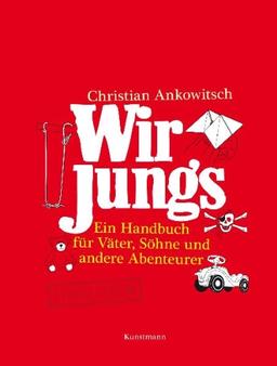 Wir Jungs: Ein Handbuch für Väter, Söhne und andere Abenteurer