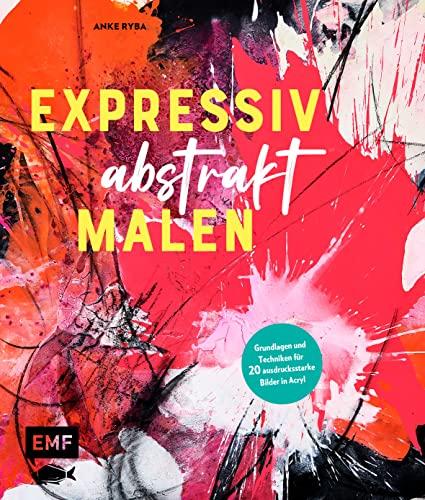 Expressiv abstrakt malen: Grundlagen und Techniken für 20 ausdrucksstarke Bilder in Acryl