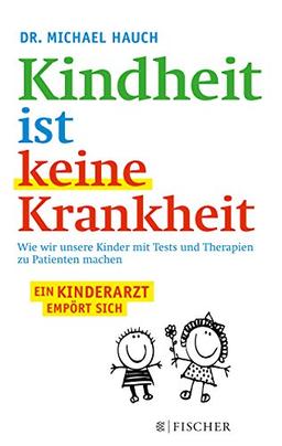 Kindheit ist keine Krankheit: Wie wir unsere Kinder mit Tests und Therapien zu Patienten machen (Fischer Paperback)