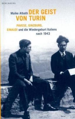 Der Geist von Turin: Pavese, Ginzburg, Einaudi und die Wiedergeburt Italiens nach 1943