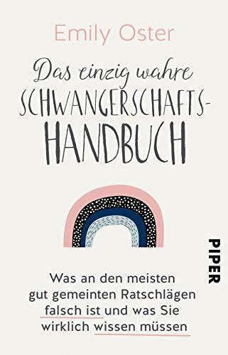 Das einzig wahre Schwangerschafts-Handbuch: Was an den meisten gut gemeinten Ratschlägen falsch ist und was Sie wirklich wissen müssen