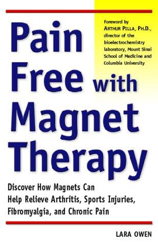 Pain-Free with Magnet Therapy: Discover How Magnets Can Help Relieve Arthritis, Sports Injuries, Fibromyalgia, and Chronic Pain