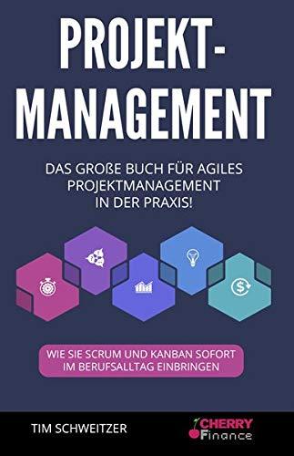 Projektmanagement: Das große Buch für agiles Projektmanagement in der Praxis! + wie Sie Scrum und Kanban sofort im Berufsalltag einbringen (Organisation, Führung und Leadership)