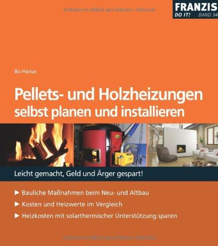 Pellets- u. Holzheizungen selbst planen und installieren: Bauliche Massnahmen beim Neu- und Altbau. Kosten und Heizwerte im Vergleich. Heizkosten mit solarthermischer Unterstützung sparen