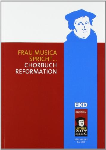 Frau Musica spricht ...: Chorbuch Reformation. Das Chorbuch zum Luther-Jahr 2012 "Reformation und Musik"; mehr als 200 alte und neue Chorsätze zu rund ... der Evangelischen Kirche in Deutschland (EKD)