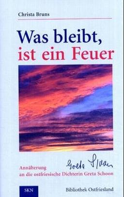 Was bleibt, ist ein Feuer. Annäherung an die ostfriesische Dichterin Greta Schoon