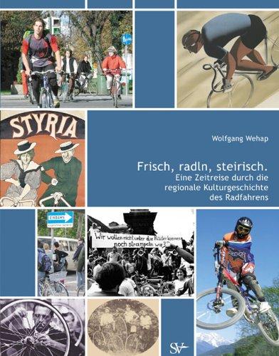 Frisch, radeln, steirisch.: Eine Zeitreise durch die regionale Kulturgeschichte des Radfahrens