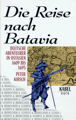 Die Reise nach Batavia. Deutsche Abenteurer in Ostindien 1609-1695