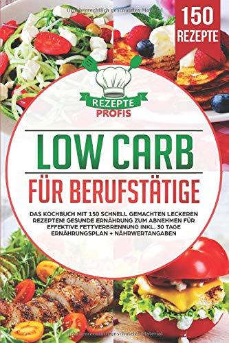 Low Carb für Berufstätige: Das Kochbuch mit 150 schnell gemachten leckeren Rezepten! Gesunde Ernährung zum Abnehmen für effektive Fettverbrennung inkl. 30 Tage Ernährungsplan + Nährwertangaben