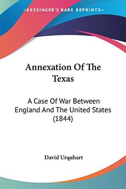 Annexation Of The Texas: A Case Of War Between England And The United States (1844)