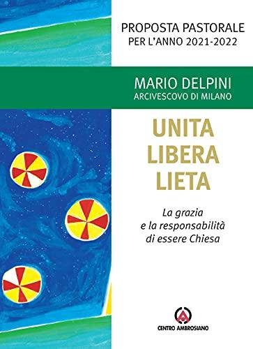 Unita libera lieta. La grazia e la responsabilità di essere Chiesa. Proposta Pastorale per l'anno 2021-2022 (Magistero dell'Arcivescovo Delpini)