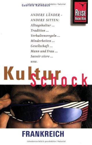 KulturSchock Frankreich: Andere Länder - andere Sitten: Alltagskultur, Tradition, Verhaltensregeln, Minderheiten, Gesellschaft, Mann und Frau, Savoir vivre, usw