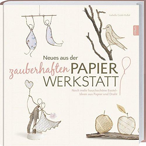 Neues aus der zauberhaften Papier-Werkstatt: Noch mehr hauchschöne Bastel-Ideen aus Papier und Draht.