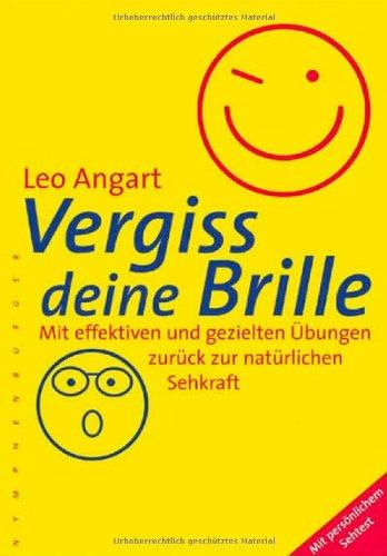 Vergiss deine Brille: Mit effektiven und gezielten Übungen zurück zur natürlichen Sehkraft / mit persönlichem Sehtest