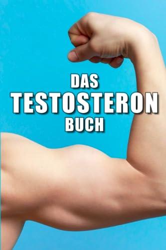 Testosteron Buch: Testosteron natürlich steigern mit dem Männerhormon für Libido, Muskelaufbau, Selbstvertrauen und Dominanz