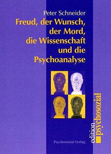 Freud, der Wunsch, der Mord, die Wissenschaft und die Psychoanalyse (psychosozial)