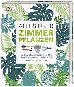 Alles über Zimmerpflanzen: Auswählen, gestalten, pflegen: Inklusive 175 Pflanzen im Porträt