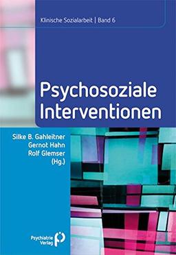 Psychosoziale Interventionen: Klinische Sozialarbeit Band 6 (Klinische Sozialarbeit - Beiträge zur psychosozialen Praxis und Forschung)