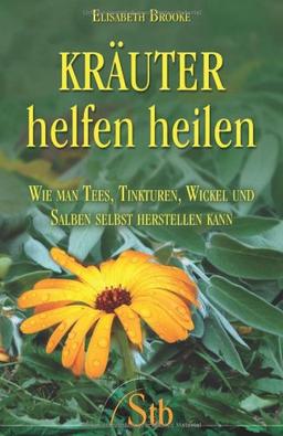 Kräuter helfen heilen - Wie man Tees, Tinkturen, Wickel und Salben selbst herstellen kann