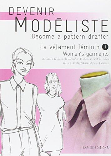 Devenir modéliste. Become a pattern drafter. Le vêtement féminin. Vol. 1. Les bases de jupes, de corsages, de chemisiers et de robes. Bases for skirts, bodices, shirts and dresses. Women's garments. Vol. 1. Les bases de jupes, de corsages, de chemisiers...