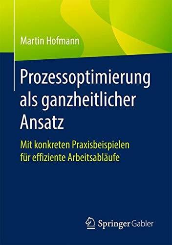 Prozessoptimierung als ganzheitlicher Ansatz: Mit konkreten Praxisbeispielen für effiziente Arbeitsabläufe