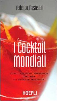 I cocktail mondiali. Tutti i cocktail approvati dall'IBA e i drink di tendenza (Vini e bevande)