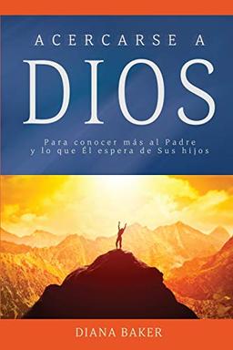 Acercarse a Dios: Para conocer más al Padre y lo que Él espera de Sus hijos (Devocionales Cristianos, Band 1)