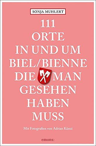 111 Orte in und um Biel/Bienne, die man gesehen haben muss: Reiseführer