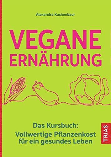 Vegane Ernährung: Das Kursbuch: Vollwertige Pflanzenkost für ein gesundes Leben