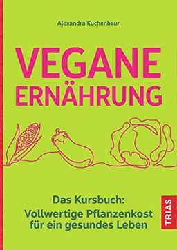 Vegane Ernährung: Das Kursbuch: Vollwertige Pflanzenkost für ein gesundes Leben