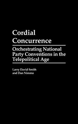 Cordial Concurrence: Orchestrating National Party Conventions in the Telepolitical Age (Praeger Series in Political Communication)