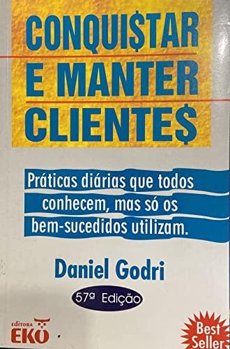 Conquistar e Manter Clientes. Práticas Diárias que Todos Conhecem, Mas So os Bem-Sucedidos Utilizam (Em Portuguese do Brasil)